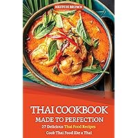 Thai Cookbook Made to Perfection: 27 Delicious Thai Food Recipes - Cook Thai Food like a Thai Thai Cookbook Made to Perfection: 27 Delicious Thai Food Recipes - Cook Thai Food like a Thai Kindle Paperback