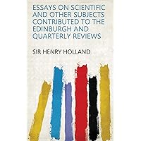 Essays on Scientific and Other Subjects Contributed to the Edinburgh and Quarterly Reviews Essays on Scientific and Other Subjects Contributed to the Edinburgh and Quarterly Reviews Kindle Hardcover Paperback