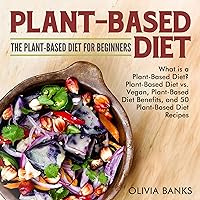 Plant-Based Diet: The Plant-Based Diet for Beginners: What Is a Plant-Based Diet?, Plant-Based Diet vs. Vegan, Plant-Based Diet Benefits, and 50 Plant-Based Diet Recipes Plant-Based Diet: The Plant-Based Diet for Beginners: What Is a Plant-Based Diet?, Plant-Based Diet vs. Vegan, Plant-Based Diet Benefits, and 50 Plant-Based Diet Recipes Audible Audiobook Kindle Paperback