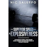 Superior Speed & Explosiveness: Accelerate Faster & Jump Higher Using 3 Insider Training Principles of Olympic Sprinters (weight training for speed, strength ... for speed) (Speed and Explosiveness) Superior Speed & Explosiveness: Accelerate Faster & Jump Higher Using 3 Insider Training Principles of Olympic Sprinters (weight training for speed, strength ... for speed) (Speed and Explosiveness) Kindle Paperback