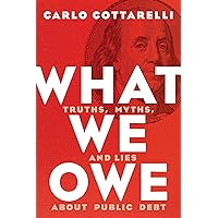 What We Owe: Truths, Myths, and Lies about Public Debt What We Owe: Truths, Myths, and Lies about Public Debt Kindle Hardcover