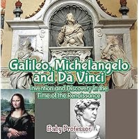 Galileo, Michelangelo and Da Vinci: Invention and Discovery in the Time of the Renaissance Galileo, Michelangelo and Da Vinci: Invention and Discovery in the Time of the Renaissance Kindle Paperback