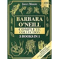 Barbara O’Neill Complete Collection: Over 400 Pages About Natural Solutions and Herbal Remedies for Everyday Ailments and Lasting Wellbeing Barbara O’Neill Complete Collection: Over 400 Pages About Natural Solutions and Herbal Remedies for Everyday Ailments and Lasting Wellbeing Kindle Hardcover Paperback