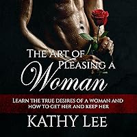The Art of Pleasing a Woman: Learn the True Desires of a Woman and How to Get Her and Keep Her The Art of Pleasing a Woman: Learn the True Desires of a Woman and How to Get Her and Keep Her Audible Audiobook Kindle Paperback