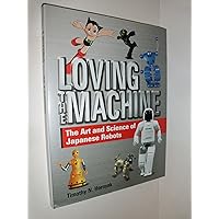 Loving the Machine: The Art and Science of Japanese Robots Loving the Machine: The Art and Science of Japanese Robots Hardcover