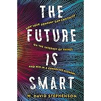 The Future is Smart: How Your Company Can Capitalize on the Internet of Things--and Win in a Connected Economy The Future is Smart: How Your Company Can Capitalize on the Internet of Things--and Win in a Connected Economy Kindle Hardcover Paperback