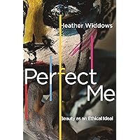 Perfect Me: Beauty as an Ethical Ideal Perfect Me: Beauty as an Ethical Ideal Kindle Paperback Hardcover
