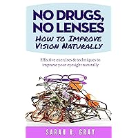 No Drugs, No Lenses.How to Improve Vision Naturally: Effective exercises and techniques to improve your eyesight naturally (Natural Health Books Book 3) No Drugs, No Lenses.How to Improve Vision Naturally: Effective exercises and techniques to improve your eyesight naturally (Natural Health Books Book 3) Kindle