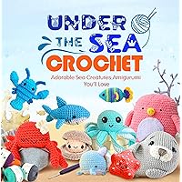 Under The Sea Crochet: Adorable Sea Creatures Amigurumi You'll Love: Awesome Crochet Sea Creature Patterns