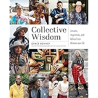 Collective Wisdom: Lessons, Inspiration, and Advice from Women over 50 Collective Wisdom: Lessons, Inspiration, and Advice from Women over 50 Hardcover Kindle