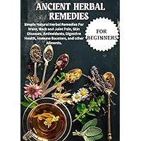 Herbal Remedies For Beginners : Simple Natural Herbal Remedies For Waist, Back and Joint Pain, Skin Diseases, Antioxidants, Digestive Health, Immune Booster, ... Anti-inflammatory and other Common Ailment Herbal Remedies For Beginners : Simple Natural Herbal Remedies For Waist, Back and Joint Pain, Skin Diseases, Antioxidants, Digestive Health, Immune Booster, ... Anti-inflammatory and other Common Ailment Kindle Paperback