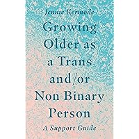Growing Older as a Trans and/or Non-Binary Person: A Support Guide Growing Older as a Trans and/or Non-Binary Person: A Support Guide Kindle Paperback