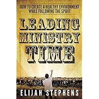 Leading Ministry Time: How to Create A Healthy Environment While Following The Spirit Leading Ministry Time: How to Create A Healthy Environment While Following The Spirit Kindle Paperback