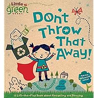 Don't Throw That Away!: A Lift-the-Flap Book about Recycling and Reusing (Little Green Books) Don't Throw That Away!: A Lift-the-Flap Book about Recycling and Reusing (Little Green Books) Board book Hardcover