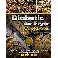 Diabetic Air Fryer Cookbook: Delectable Dishes for Balanced Blood Sugar, Weight Management, and Deliciously Nourishing Meals Diabetic Air Fryer Cookbook: Delectable Dishes for Balanced Blood Sugar, Weight Management, and Deliciously Nourishing Meals Kindle Hardcover Paperback