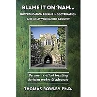 Blame It On 'Nam - How Education Became Indoctrination and what You can do about it: Become a critical thinking decision maker and advocate Blame It On 'Nam - How Education Became Indoctrination and what You can do about it: Become a critical thinking decision maker and advocate Kindle Paperback