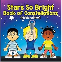 Stars So Bright: Book of Constellations (Kiddie Edition): Planets and Solar System for Kids (Children's Astronomy & Space Books) Stars So Bright: Book of Constellations (Kiddie Edition): Planets and Solar System for Kids (Children's Astronomy & Space Books) Kindle Paperback