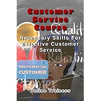 Customer Service Course: Necessary Skills For Effective Customer Service Customer Service Course: Necessary Skills For Effective Customer Service Kindle Paperback
