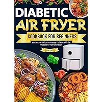 Diabetic Air Fryer Cookbook for Beginners: Mastering the Art of Diabetic Cooking with the Ultimate Air Fryer Cookbook Diabetic Air Fryer Cookbook for Beginners: Mastering the Art of Diabetic Cooking with the Ultimate Air Fryer Cookbook Kindle Hardcover Paperback