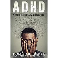 ADHD: Attention Deficit Hyperactivity Disorder: What Is ADHD And How To Manage It ADHD: Attention Deficit Hyperactivity Disorder: What Is ADHD And How To Manage It Kindle Paperback