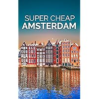 Amsterdam Travel Guide 2024: Enjoy a $3,000 Trip to Amsterdam for $250 (Super Cheap Travel Guide Books 2024)