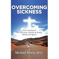 OVERCOMING SICKNESS: God's Guidance for Ultimate Health in Body, Mind and Spirit OVERCOMING SICKNESS: God's Guidance for Ultimate Health in Body, Mind and Spirit Kindle Paperback