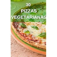 30 Pizzas Vegetarianas y Veganas: Recetas para hacer deliciosas pizzas vegetarianas y veganas (Spanish Edition)