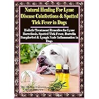 Natural Healing For Lyme Disease Coinfections & Spotted Tick Fever in Dogs: Holistic Treatment Remedies for Lyme Borreliosis, Spotted Tick Fever, Borrelia Burgdorferi & Lymph Node Inflammation in Dog Natural Healing For Lyme Disease Coinfections & Spotted Tick Fever in Dogs: Holistic Treatment Remedies for Lyme Borreliosis, Spotted Tick Fever, Borrelia Burgdorferi & Lymph Node Inflammation in Dog Kindle Paperback