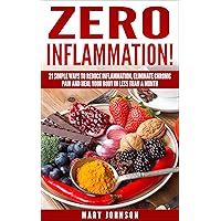 Anti Inflammatory Diet: Zero Inflammation! 21 Simple Ways to Reduce Inflammation, Eliminate Chronic Pain and Heal Your Body in Less Than a Month