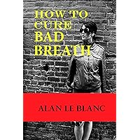 How To Cure Bad Breath - Understanding The Causes Of Bad Breath And The Cure For Bad Breath How To Cure Bad Breath - Understanding The Causes Of Bad Breath And The Cure For Bad Breath Kindle Paperback