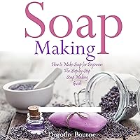 Soap Making: How to Make Soap for Beginners: The Step by Step Soap Making Guide, Book 1 Soap Making: How to Make Soap for Beginners: The Step by Step Soap Making Guide, Book 1 Audible Audiobook Kindle Paperback