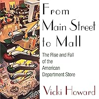 From Main Street to Mall: The Rise and Fall of the American Department Store From Main Street to Mall: The Rise and Fall of the American Department Store Audible Audiobook Kindle Hardcover Paperback