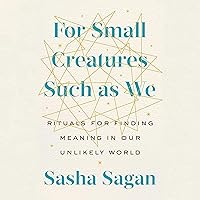 For Small Creatures Such as We: Rituals for Finding Meaning in Our Unlikely World For Small Creatures Such as We: Rituals for Finding Meaning in Our Unlikely World Audible Audiobook Paperback Kindle Hardcover