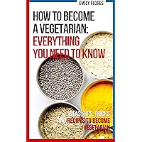 How to become a Vegetarian: everything you need to know in 1 month: Ideas, Tips, Tricks, Recipes and a Plan How to become a Vegetarian: everything you need to know in 1 month: Ideas, Tips, Tricks, Recipes and a Plan Kindle Paperback