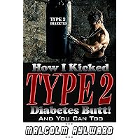 How I Kicked Type 2 Diabetes Butt!: And You Can Too How I Kicked Type 2 Diabetes Butt!: And You Can Too Kindle Paperback