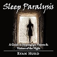 Sleep Paralysis: A Guide to Hypnagogic Visions and Visitors of the Night Sleep Paralysis: A Guide to Hypnagogic Visions and Visitors of the Night Audible Audiobook Kindle Paperback