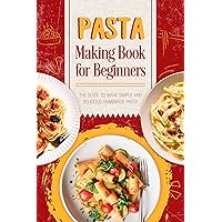 Pasta Making Book for Beginners: The Guide to make Simple and Delicious Homemade Pasta : Homemade Delicious Pasta Pasta Making Book for Beginners: The Guide to make Simple and Delicious Homemade Pasta : Homemade Delicious Pasta Kindle Paperback
