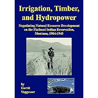 Irrigation, Timber, and Hydropower: Negotiating Natural Resource Development on the Flathead Indian Reservation, Montana, 1904–1945