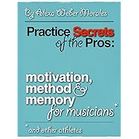 Practice Secrets of the Pros: Motivation, Method and Memory for Musicians... and Other Athletes Practice Secrets of the Pros: Motivation, Method and Memory for Musicians... and Other Athletes Kindle