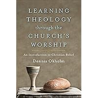 Learning Theology through the Church's Worship: An Introduction to Christian Belief