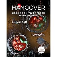 Hangover Cookbook to Refresh Your Memory: Refreshing and Delicious Recipes to Make after a Crazy Night Hangover Cookbook to Refresh Your Memory: Refreshing and Delicious Recipes to Make after a Crazy Night Kindle Paperback
