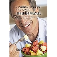 92 Homeopathic Juice and Meal Recipes to Lower High Blood Pressure: The Solution to Hypertension Problems without Recurring to Pills or Medicine 92 Homeopathic Juice and Meal Recipes to Lower High Blood Pressure: The Solution to Hypertension Problems without Recurring to Pills or Medicine Kindle Paperback