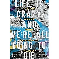 Life is Crazy and We're All Going to Die: A Book about Hope in Strange Places Life is Crazy and We're All Going to Die: A Book about Hope in Strange Places Kindle Paperback