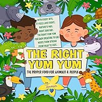 THE RIGHT YUM YUM - The Proper Food for Animals and People: Cute Picture Book for Kids Ages 2-6, About Healthy Nutrition Choices THE RIGHT YUM YUM - The Proper Food for Animals and People: Cute Picture Book for Kids Ages 2-6, About Healthy Nutrition Choices Kindle Paperback