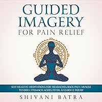 Guided Imagery for Pain Relief: Self-Healing Meditations for Headaches, Back Pain, Muscle Pain, Stomach Aches, Fever, and Bone Injury Guided Imagery for Pain Relief: Self-Healing Meditations for Headaches, Back Pain, Muscle Pain, Stomach Aches, Fever, and Bone Injury Audible Audiobook Kindle