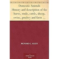 Domestic Animals History and description of the horse, mule, cattle, sheep, swine, poultry and farm dogs; with directions for their management, breeding, ... directions for the management of the dairy. Domestic Animals History and description of the horse, mule, cattle, sheep, swine, poultry and farm dogs; with directions for their management, breeding, ... directions for the management of the dairy. Kindle Hardcover Paperback