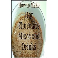 How to Make Hot Chocolate Mixes and Drinks (Recipes Book 2)