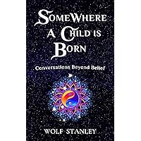 SOMEWHERE A CHILD IS BORN: Conversations Beyond Belief SOMEWHERE A CHILD IS BORN: Conversations Beyond Belief Kindle Paperback Hardcover