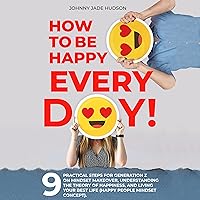 How to Be Happy Every Day!: Nine Practical Steps for Generation Z on Mindset Makeover, Understanding the Theory of Happiness, and Living Your Best Life (Happy People Mindset Concept) How to Be Happy Every Day!: Nine Practical Steps for Generation Z on Mindset Makeover, Understanding the Theory of Happiness, and Living Your Best Life (Happy People Mindset Concept) Audible Audiobook Kindle Hardcover Paperback