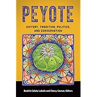 Peyote: History, Tradition, Politics, and Conservation Peyote: History, Tradition, Politics, and Conservation Kindle Hardcover